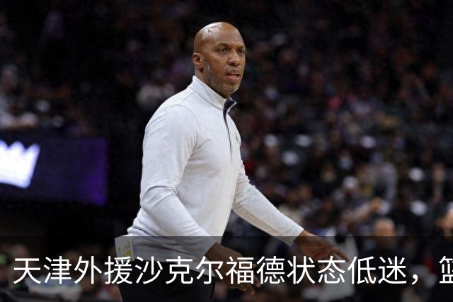 天津外援沙克尔福德状态低迷，篮下表现令人失望