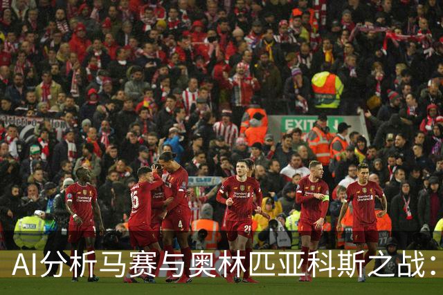AI分析马赛与奥林匹亚科斯之战：主胜呼声高涨，平局成悬念